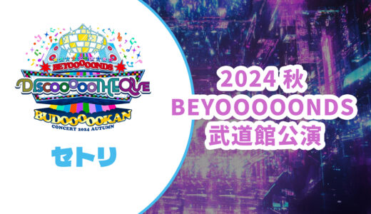 【セトリ】BEYOOOOONDS 2024秋 武道館公演【DISCOOOOOTHEQUE BUDOOOOOKAN】