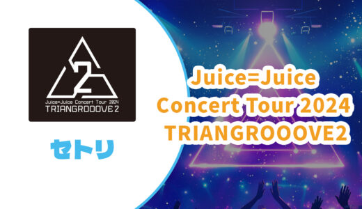 【セトリ】Juice=Juice 2024秋コンサートツアー【TRIANGROOOVE2】