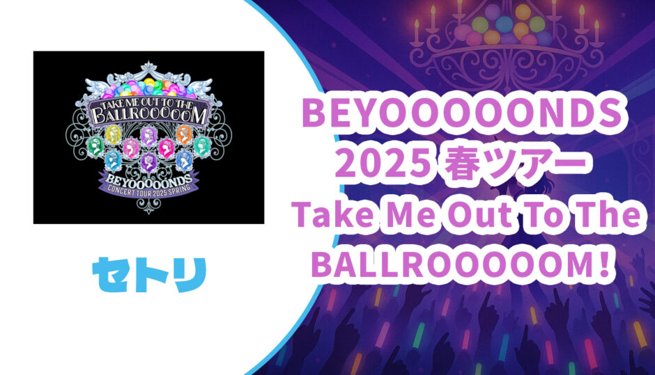 【セトリ】BEYOOOOONDS 2025 春ツアー【Take Me Out To The BALLROOOOOM！】