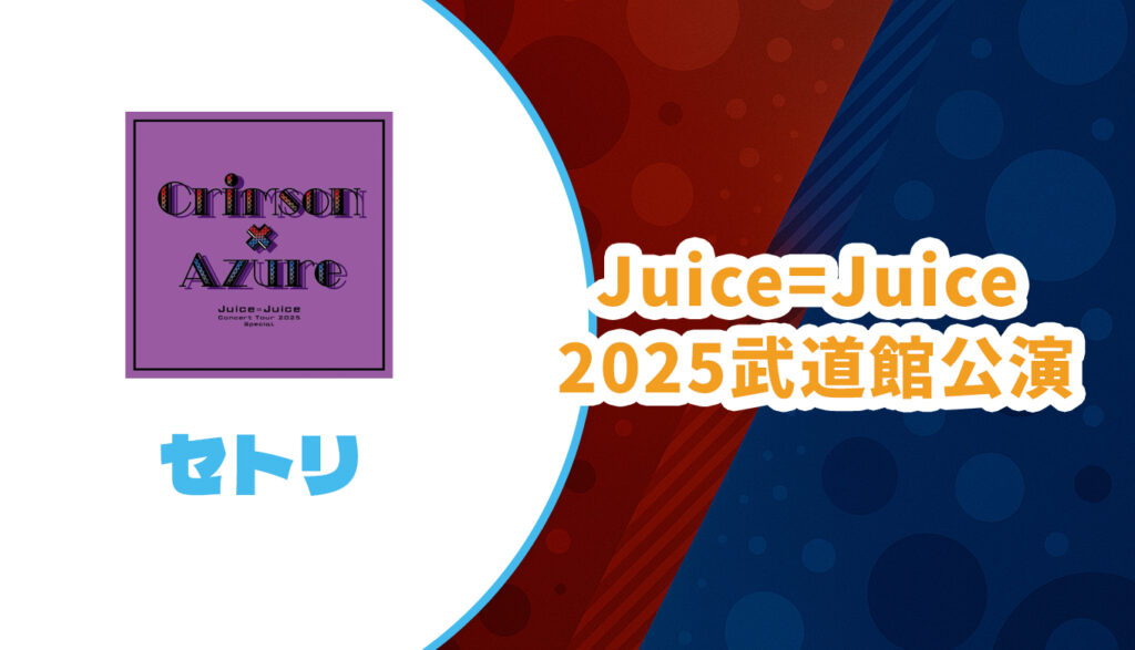 セトリ】Juice=Juice2025武道館公演【Crimson×Azure Special】