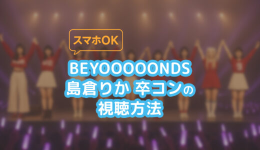 【6/9島倉りか卒コン】BEYOOOOONDS武道館ライブのスマホ視聴方法【テレ朝チャンネル】