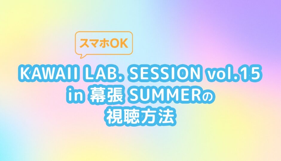 KAWAII LAB. SESSION vol.15の視聴方法