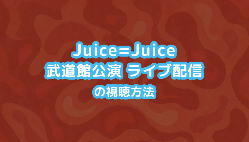 12/6再放送】Juice=Juice 武道館ライブ2025の配信・放送は？視聴方法