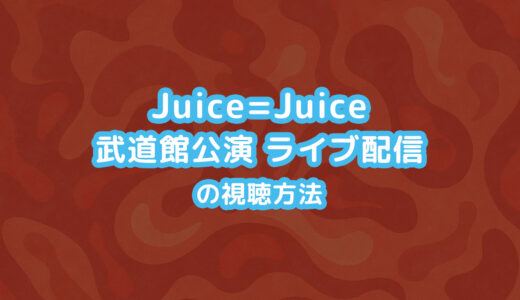 Juice=Juice 武道館公演 ライブ配信の視聴方法