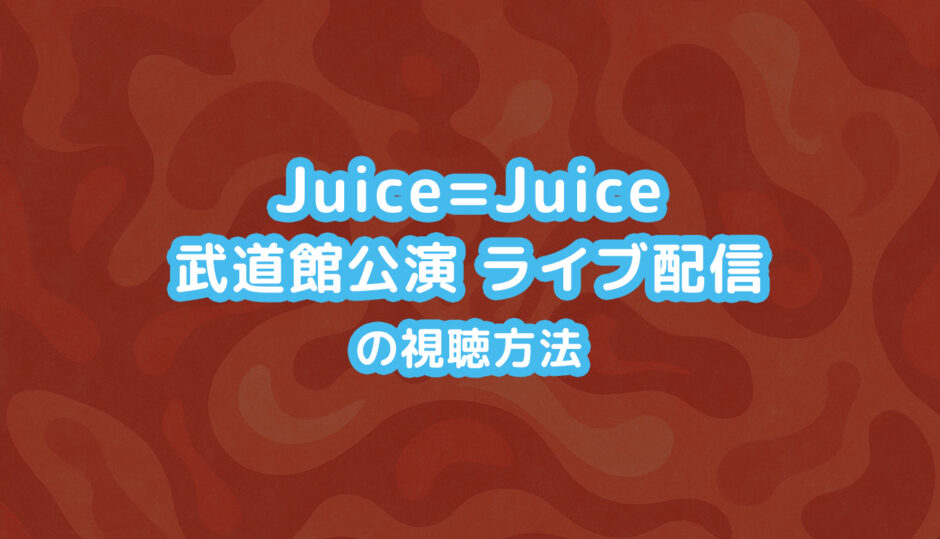 Juice=Juice 武道館公演 ライブ配信の視聴方法